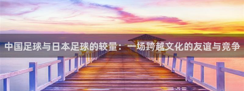  中国足球与日本足球的较量：一场跨越文化的友谊与竞争