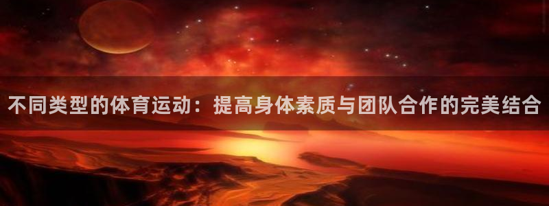 3377体育全网：不同类型的体育运动：提高身体素质与团队合作的完美结合