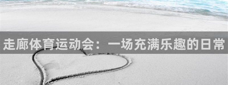 3377体育中国官方网站入口：走廊体育运动会：一场充满乐趣的日常