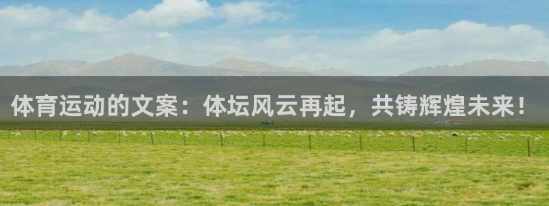 3377体育app登录入口：体育运动的文案：体坛风云再起，共铸辉煌未来！