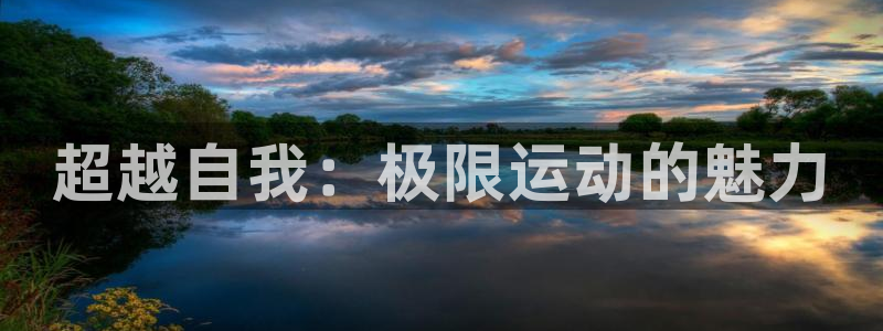 3377体育app登录入口：超越自我：极限运动的魅力