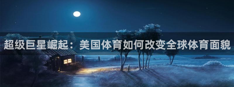 3377体育官网入口网页版：超级巨星崛起：美国体育如何改变全球体育面貌