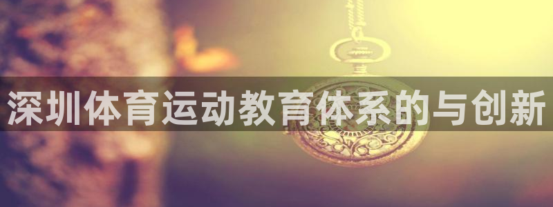 3377体育在线：深圳体育运动教育体系的与创新